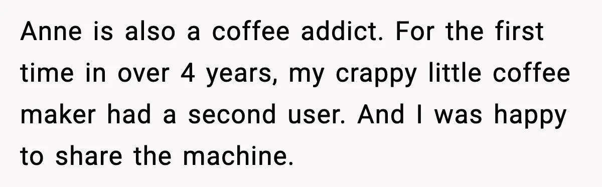 She Brought the Coffee Maker, Now Everyone Uses It, Should She Take It Back? Anne is also a coffee addict. For the first time in over 4 years, my crappy little coffee maker had a second user. And I was happy to share the...