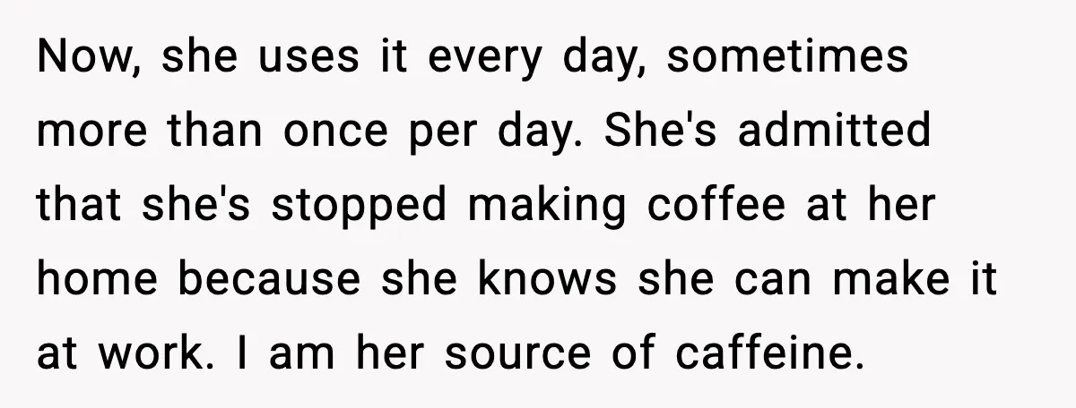 She Brought the Coffee Maker, Now Everyone Uses It, Should She Take It Back? Now, she uses it every day, sometimes more than once per day. She's admitted that she's stopped making coffee at her home because she knows she can make it at...