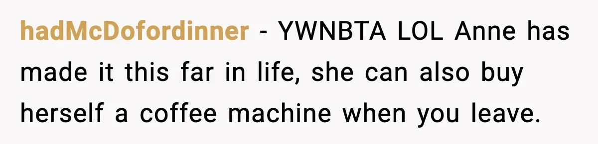 She Brought the Coffee Maker, Now Everyone Uses It, Should She Take It Back? hadMcDofordinner - YWNBTA LOL Anne has made it this far in life, she can also buy herself a coffee machine when you leave.