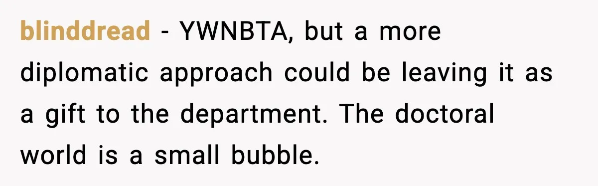 She Brought the Coffee Maker, Now Everyone Uses It, Should She Take It Back? blinddread - YWNBTA, but a more diplomatic approach could be leaving it as a gift to the department. The doctoral world is a small bubble.