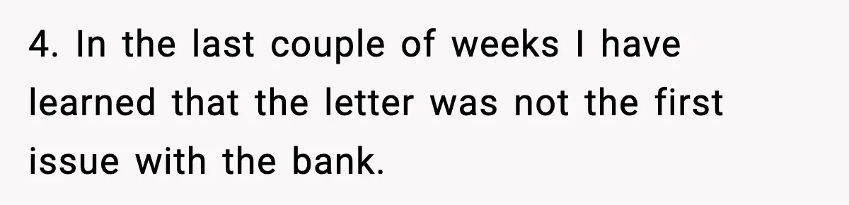 4. In the last couple of weeks I have learned that the letter was not the first issue with the bank.