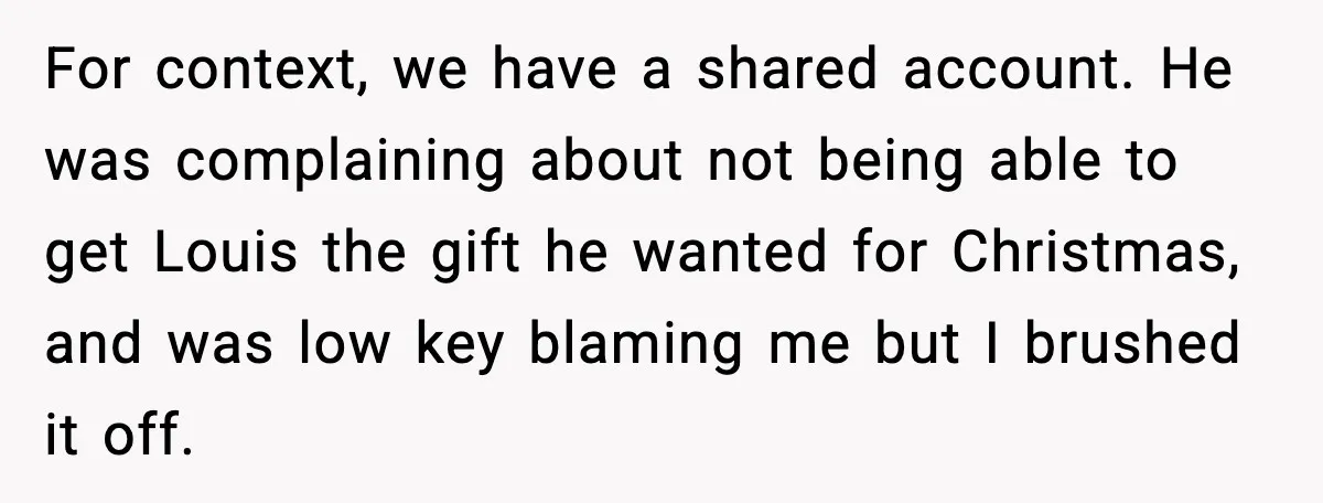 For context, we have a shared account. He was complaining about not being able to get Louis the gift he wanted for Christmas, and was low key blaming me but...