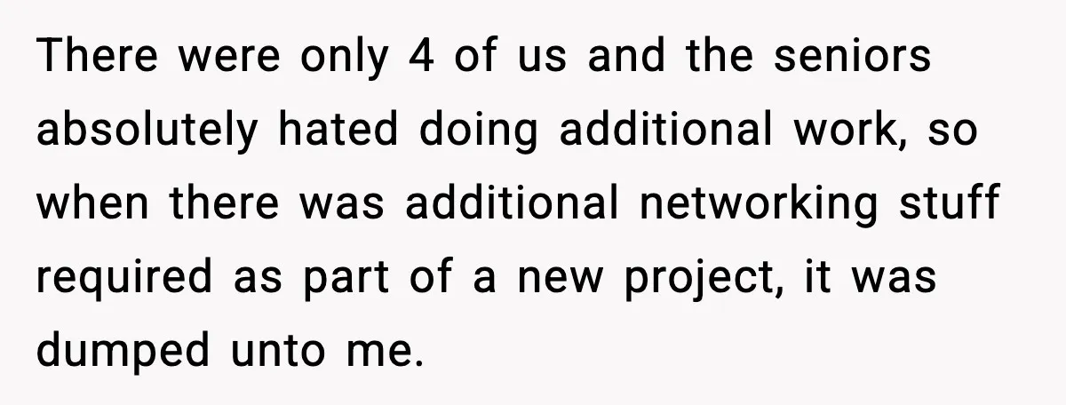 Cocky Manager Tried to Trap an Employee, Then Learned What “Contract End Date” Means There were only 4 of us and the seniors absolutely hated doing additional work, so when there was additional networking stuff required as part of a new project, it was...