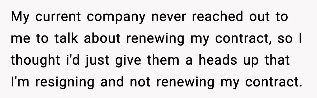Cocky Manager Tried to Trap an Employee, Then Learned What “Contract End Date” Means My current company never reached out to me to talk about renewing my contract, so I thought i'd just give them a heads up that I'm resigning and not renewing...