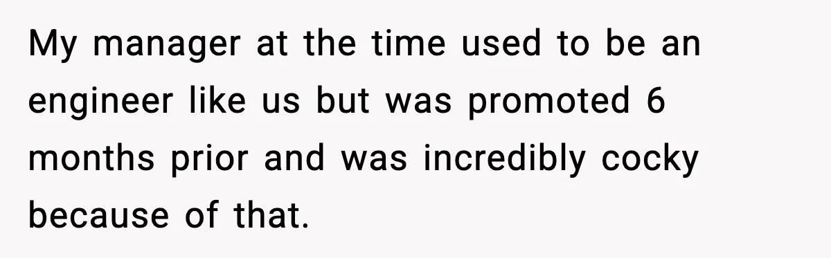 Cocky Manager Tried to Trap an Employee, Then Learned What “Contract End Date” Means My manager at the time used to be an engineer like us but was promoted 6 months prior and was incredibly cocky because of that.