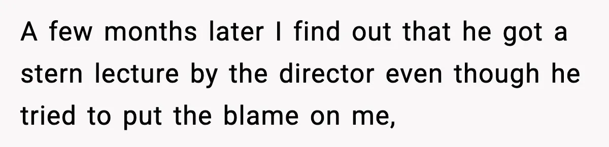 Cocky Manager Tried to Trap an Employee, Then Learned What “Contract End Date” Means A few months later I find out that he got a stern lecture by the director even though he tried to put the blame on me,