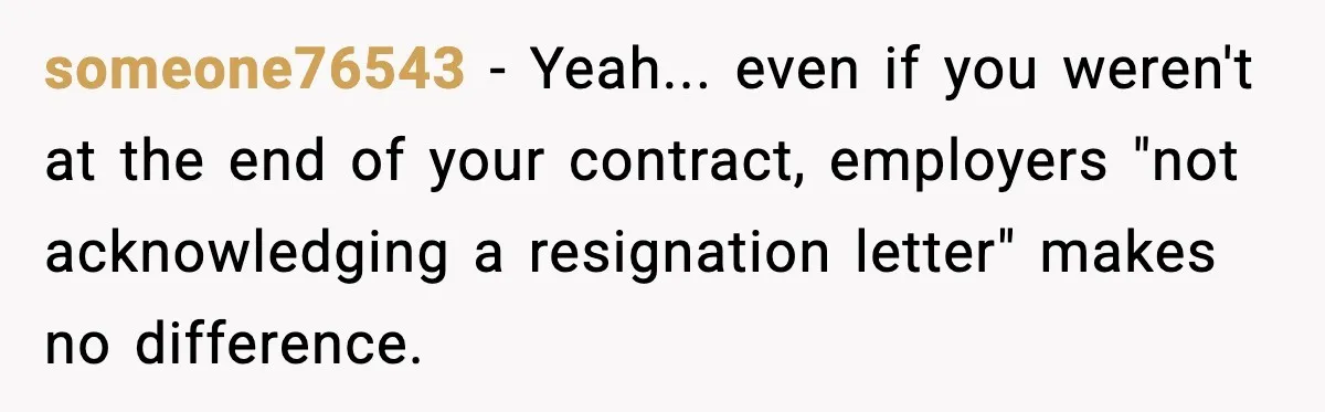 Cocky Manager Tried to Trap an Employee, Then Learned What “Contract End Date” Means someone76543 - Yeah... even if you weren't at the end of your contract, employers "not acknowledging a resignation letter" makes no difference.