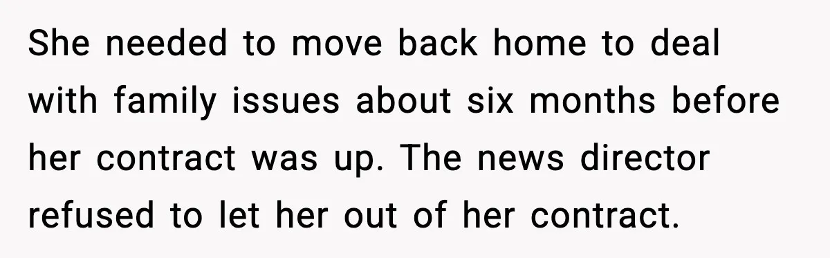 Cocky Manager Tried to Trap an Employee, Then Learned What “Contract End Date” Means She needed to move back home to deal with family issues about six months before her contract was up. The news director refused to let her out of her contract.