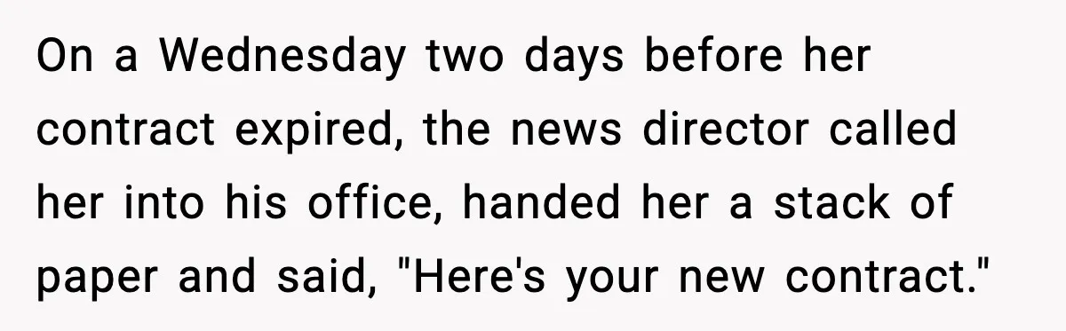 Cocky Manager Tried to Trap an Employee, Then Learned What “Contract End Date” Means On a Wednesday two days before her contract expired, the news director called her into his office, handed her a stack of paper and said, "Here's your new contract."