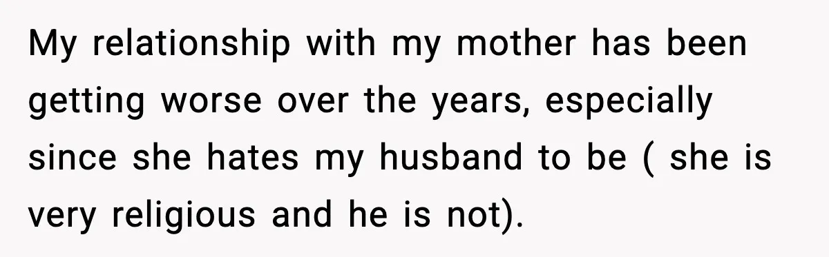 My relationship with my mother has been getting worse over the years, especially since she hates my husband to be ( she is very religious and he is not).