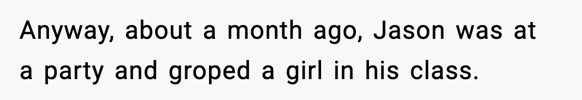 Anyway, about a month ago, Jason was at a party and groped a girl in his class.