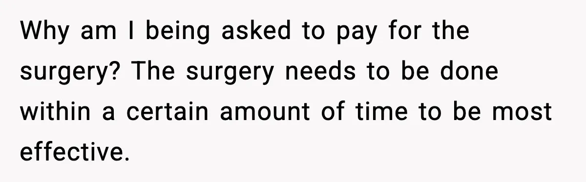 Why am I being asked to pay for the surgery? The surgery needs to be done within a certain amount of time to be most effective.