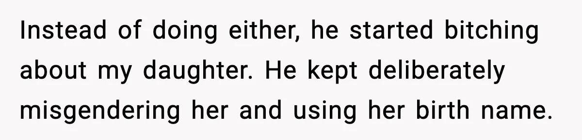 Stubborn Customer Misgenders Employee, Then Gets A Taste Of His Own Logic Instead of doing either, he started bitching about my daughter. He kept deliberately misgendering her and using her birth name.