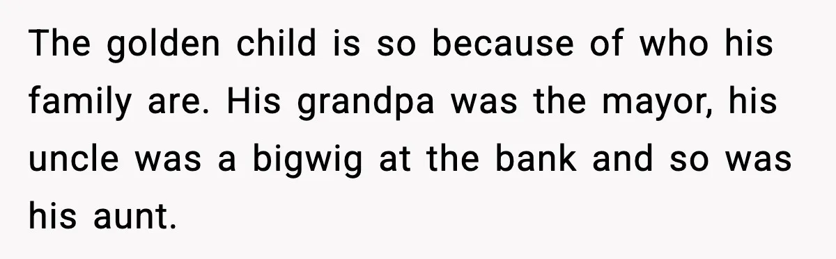 Stubborn Customer Misgenders Employee, Then Gets A Taste Of His Own Logic The golden child is so because of who his family are. His grandpa was the mayor, his uncle was a bigwig at the bank and so was his aunt.