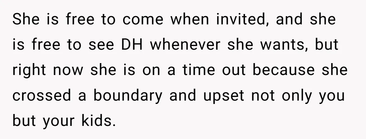 She is free to come when invited, and she is free to see DH whenever she wants, but right now she is on a time out because she crossed a...
