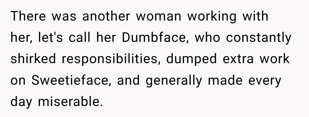 She Made His Girlfriend Miserable at Work, So He Made Sure Her Engagement Ring Stole the Show There was another woman working with her, let's call her Dumbface, who constantly shirked responsibilities, dumped extra work on Sweetieface, and generally made every day miserable.