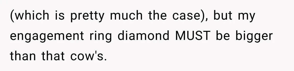 She Made His Girlfriend Miserable at Work, So He Made Sure Her Engagement Ring Stole the Show (which is pretty much the case), but my engagement ring diamond MUST be bigger than that cow's.