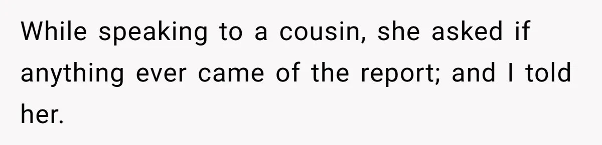 While speaking to a cousin, she asked if anything ever came of the report; and I told her.