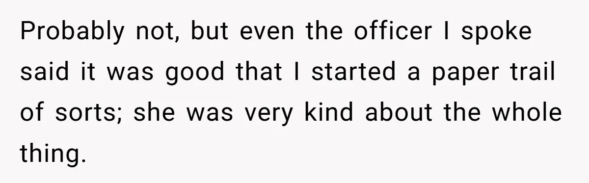 Probably not, but even the officer I spoke said it was good that I started a paper trail of sorts; she was very kind about the whole thing.
