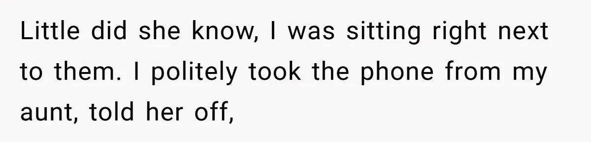 Little did she know, I was sitting right next to them. I politely took the phone from my aunt, told her off,