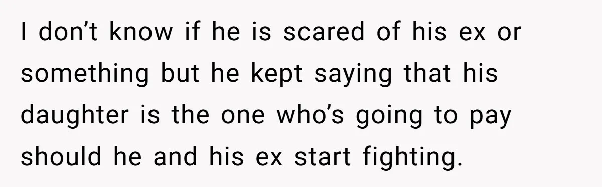 He Finally Asked to Host Christmas, and His Ex Declared War I don’t know if he is scared of his ex or something but he kept saying that his daughter is the one who’s going to pay should he and his...