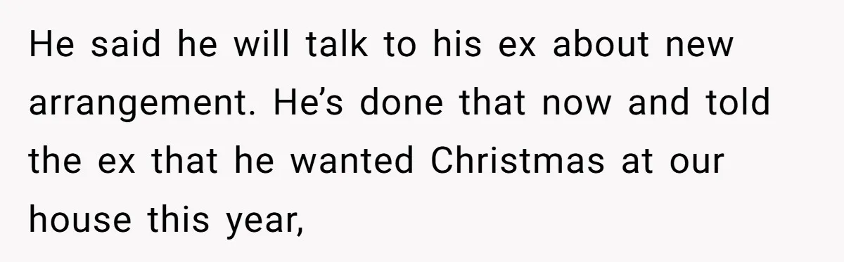 He Finally Asked to Host Christmas, and His Ex Declared War He said he will talk to his ex about new arrangement. He’s done that now and told the ex that he wanted Christmas at our house this year,