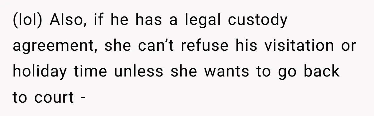 He Finally Asked to Host Christmas, and His Ex Declared War (lol) Also, if he has a legal custody agreement, she can’t refuse his visitation or holiday time unless she wants to go back to court -