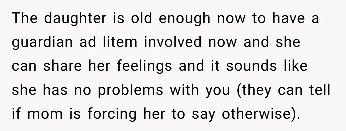 He Finally Asked to Host Christmas, and His Ex Declared War The daughter is old enough now to have a guardian ad litem involved now and she can share her feelings and it sounds like she has no problems with you...
