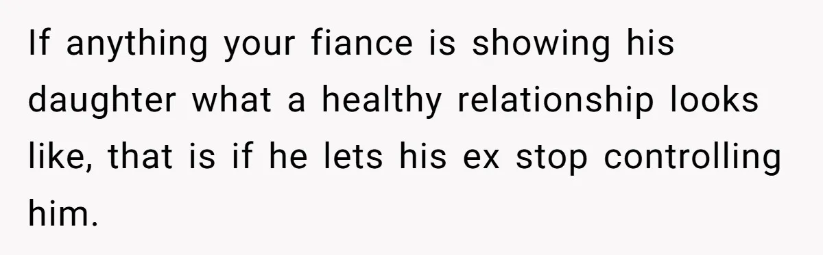 He Finally Asked to Host Christmas, and His Ex Declared War If anything your fiance is showing his daughter what a healthy relationship looks like, that is if he lets his ex stop controlling him.