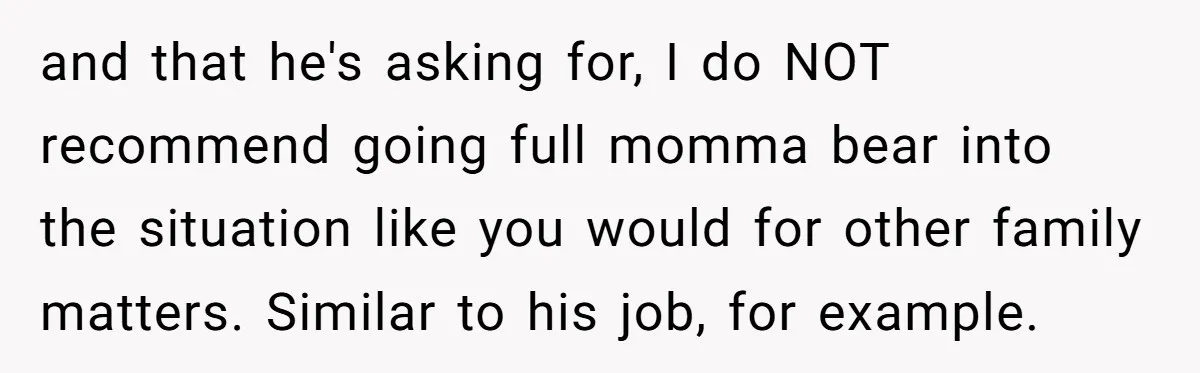 He Finally Asked to Host Christmas, and His Ex Declared War and that he's asking for, I do NOT recommend going full momma bear into the situation like you would for other family matters. Similar to his job, for example.