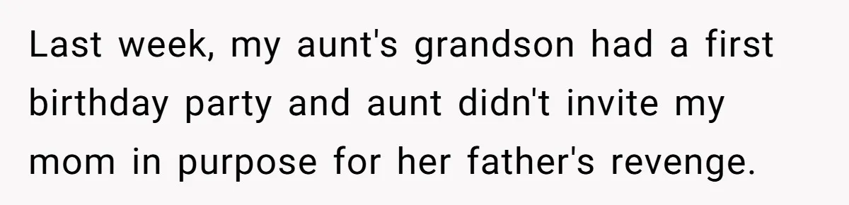 Last week, my aunt's grandson had a first birthday party and aunt didn't invite my mom in purpose for her father's revenge.