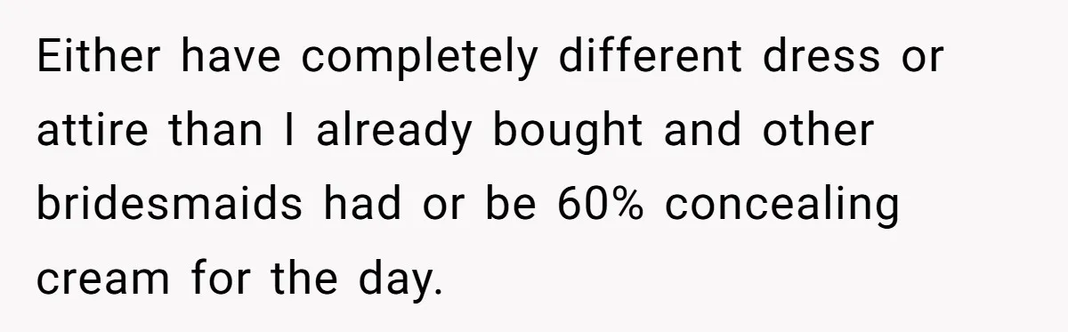 She Was Asked to Hide Her Skin for a Wedding, So She Walked Away Instead Either have completely different dress or attire than I already bought and other bridesmaids had or be 60% concealing cream for the day.