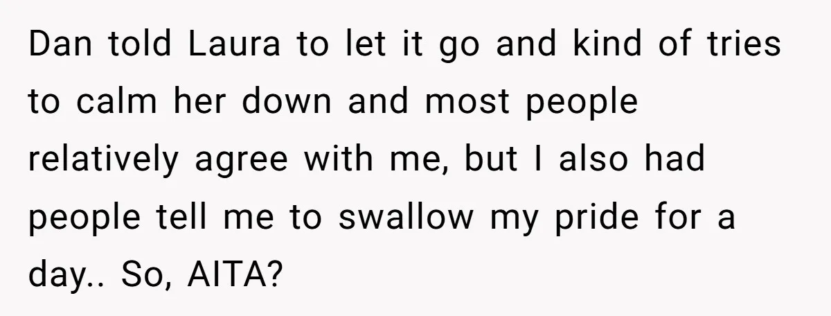 She Was Asked to Hide Her Skin for a Wedding, So She Walked Away Instead Dan told Laura to let it go and kind of tries to calm her down and most people relatively agree with me, but I also had people tell me to...