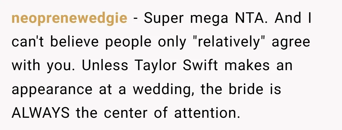 She Was Asked to Hide Her Skin for a Wedding, So She Walked Away Instead neoprenewedgie − Super mega NTA. And I can't believe people only "relatively" agree with you. Unless Taylor Swift makes an appearance at a wedding, the bride is ALWAYS the center...