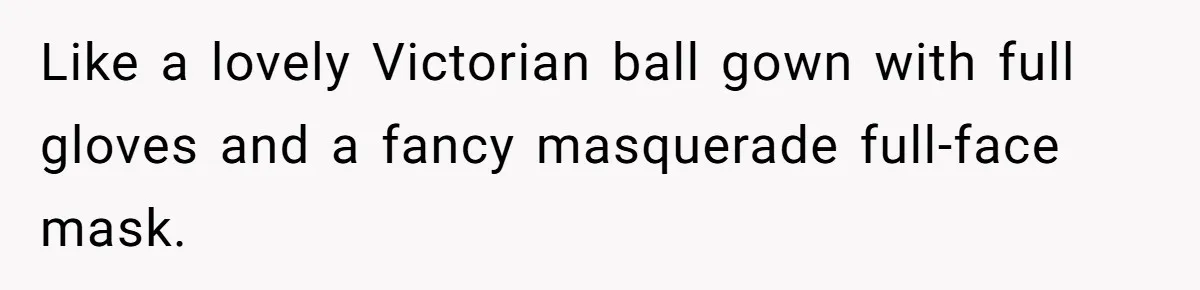 She Was Asked to Hide Her Skin for a Wedding, So She Walked Away Instead Like a lovely Victorian ball gown with full gloves and a fancy masquerade full-face mask.