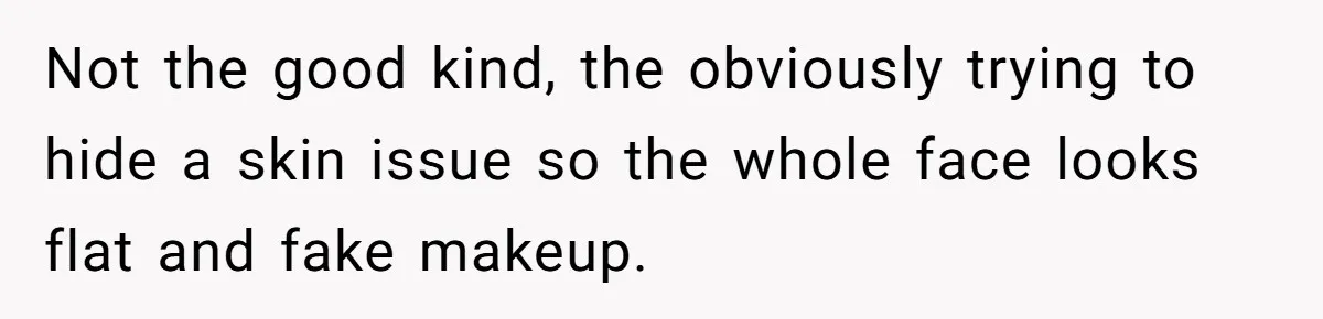 She Was Asked to Hide Her Skin for a Wedding, So She Walked Away Instead Not the good kind, the obviously trying to hide a skin issue so the whole face looks flat and fake makeup.