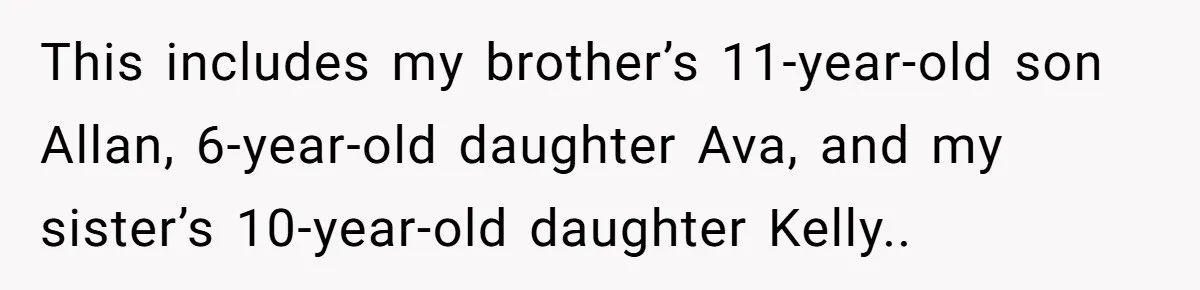 This includes my brother’s 11-year-old son Allan, 6-year-old daughter Ava, and my sister’s 10-year-old daughter Kelly..