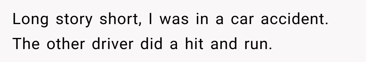 Long story short, I was in a car accident. The other driver did a hit and run.