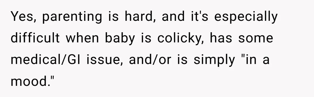 Yes, parenting is hard, and it's especially difficult when baby is colicky, has some medical/GI issue, and/or is simply "in a mood."