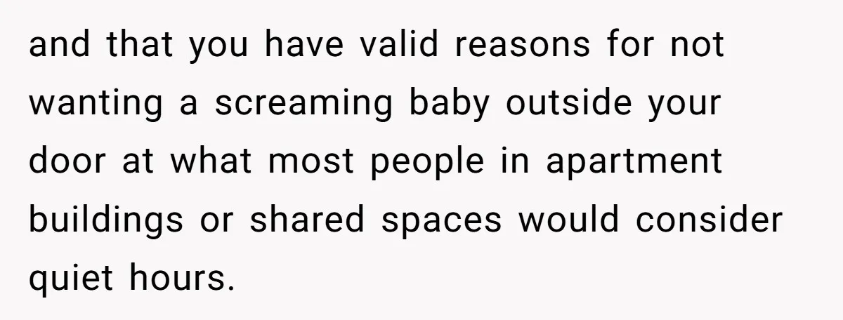 and that you have valid reasons for not wanting a screaming baby outside your door at what most people in apartment buildings or shared spaces would consider quiet hours.