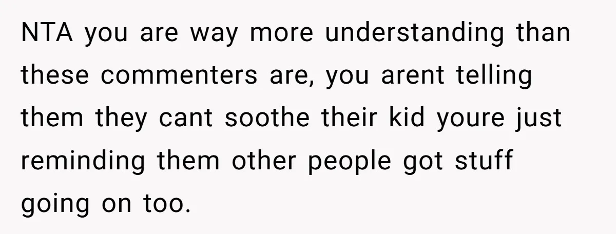 NTA you are way more understanding than these commenters are, you arent telling them they cant soothe their kid youre just reminding them other people got stuff going on too.