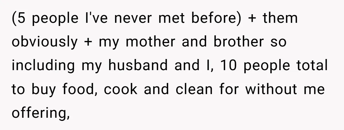 (5 people I've never met before) + them obviously + my mother and brother so including my husband and I, 10 people total to buy food, cook and clean for...