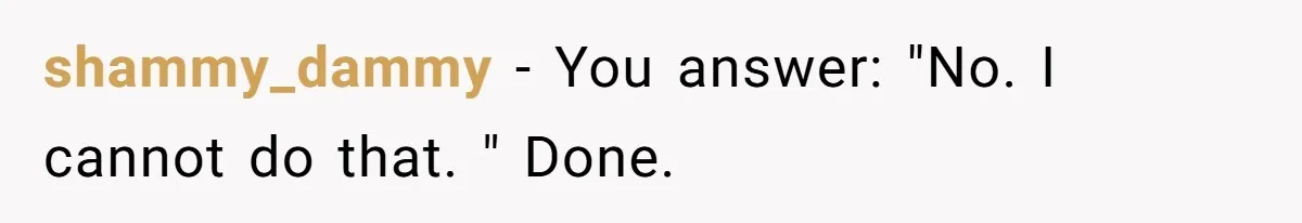 shammy_dammy − You answer: "No. I cannot do that. " Done.