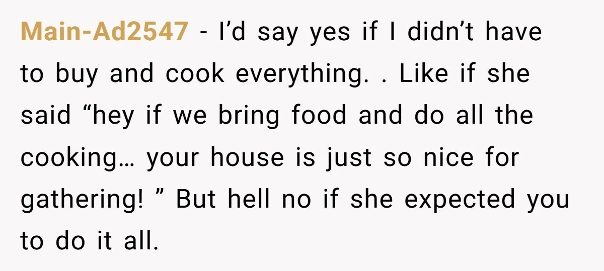Main-Ad2547 − I’d say yes if I didn’t have to buy and cook everything. . Like if she said “hey if we bring food and do all the cooking… your...