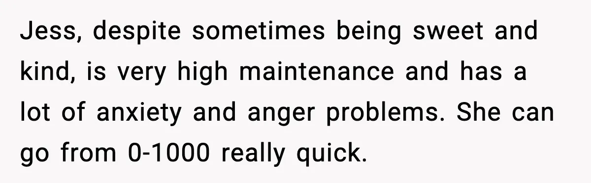 Parents Plan to Adopt a Teen, Then Tell Their 15-Year-Old to Give Up Her Room Jess, despite sometimes being sweet and kind, is very high maintenance and has a lot of anxiety and anger problems. She can go from 0-1000 really quick.