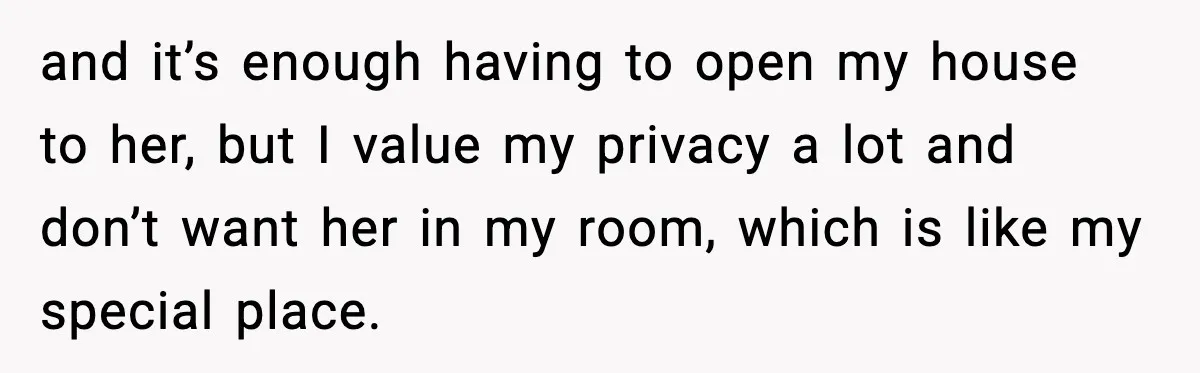 Parents Plan to Adopt a Teen, Then Tell Their 15-Year-Old to Give Up Her Room and it’s enough having to open my house to her, but I value my privacy a lot and don’t want her in my room, which is like my special place.