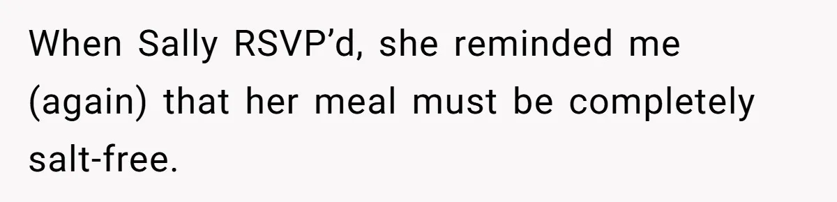 I Took My Friend’s “No Salt” Rule Seriously — And Apparently That Was the Problem When Sally RSVP’d, she reminded me (again) that her meal must be completely salt-free.
