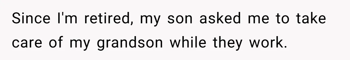 Retired Mom Refuses To Be Full-Time Daycare For Grandson, Adult Son Accuses Her Of Playing Favorites Since I'm retired, my son asked me to take care of my grandson while they work.