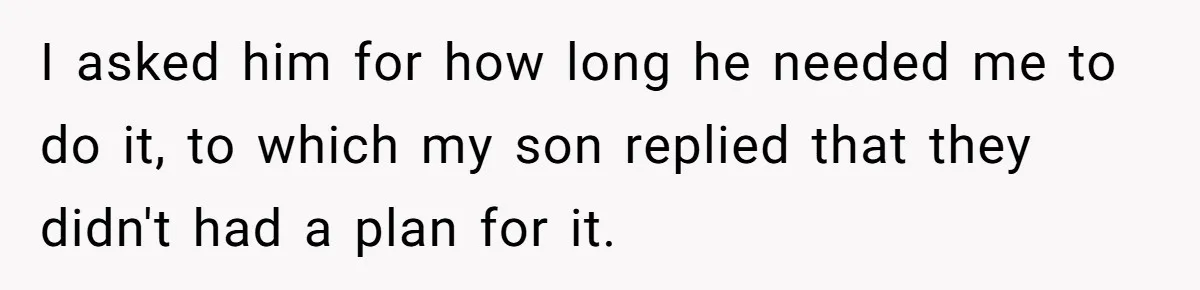 Retired Mom Refuses To Be Full-Time Daycare For Grandson, Adult Son Accuses Her Of Playing Favorites I asked him for how long he needed me to do it, to which my son replied that they didn't had a plan for it.