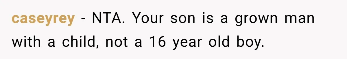 Retired Mom Refuses To Be Full-Time Daycare For Grandson, Adult Son Accuses Her Of Playing Favorites caseyrey − NTA. Your son is a grown man with a child, not a 16 year old boy.